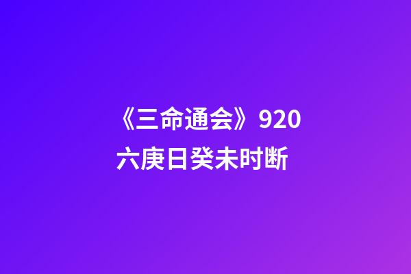 《三命通会》9.20 六庚日癸未时断